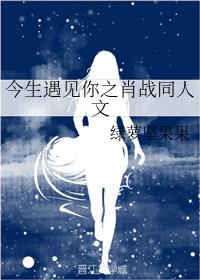 今生遇见你之肖战同人文